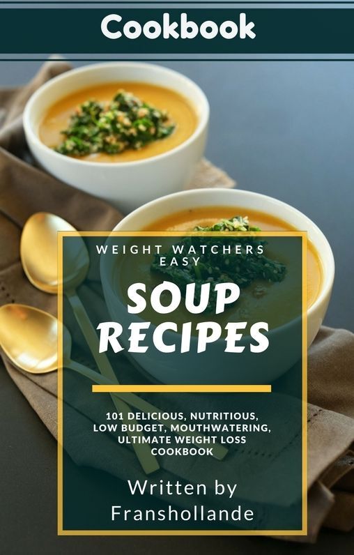 Weight Watchers Easy Soup Recipes: 101 Delicious, Nutritious, Low Budget, Mouthwatering, Ultimate Weight Loss Cookbook