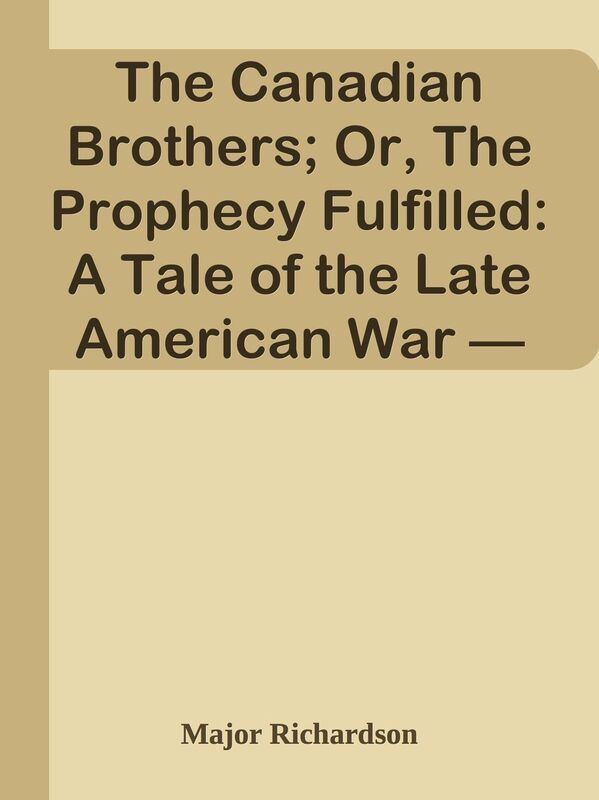 The Canadian Brothers; Or, The Prophecy Fulfilled: A Tale of the Late American War