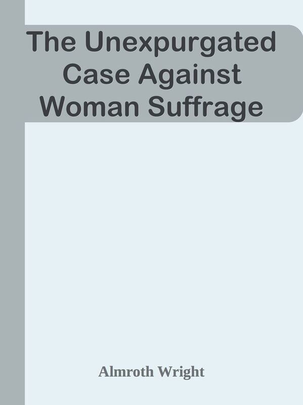 The Unexpurgated Case Against Woman Suffrage