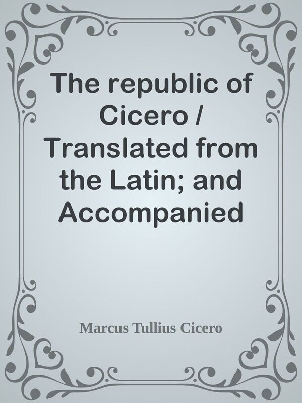 The republic of Cicero / Translated from the Latin; and Accompanied With a Critical