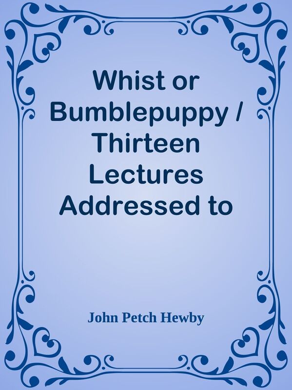 Whist or Bumblepuppy / Thirteen Lectures Addressed to Children