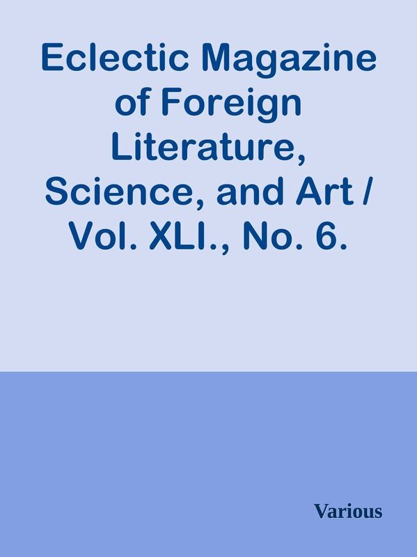 Eclectic Magazine of Foreign Literature, Science, and Art / Vol. XLI., No. 6. June,