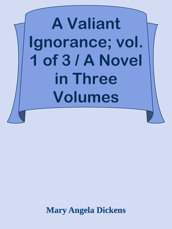 A Valiant Ignorance; vol. 1 of 3 / A Novel in Three Volumes