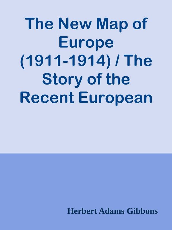 The New Map of Europe (1911-1914) / The Story of the Recent European Diplomatic Cris