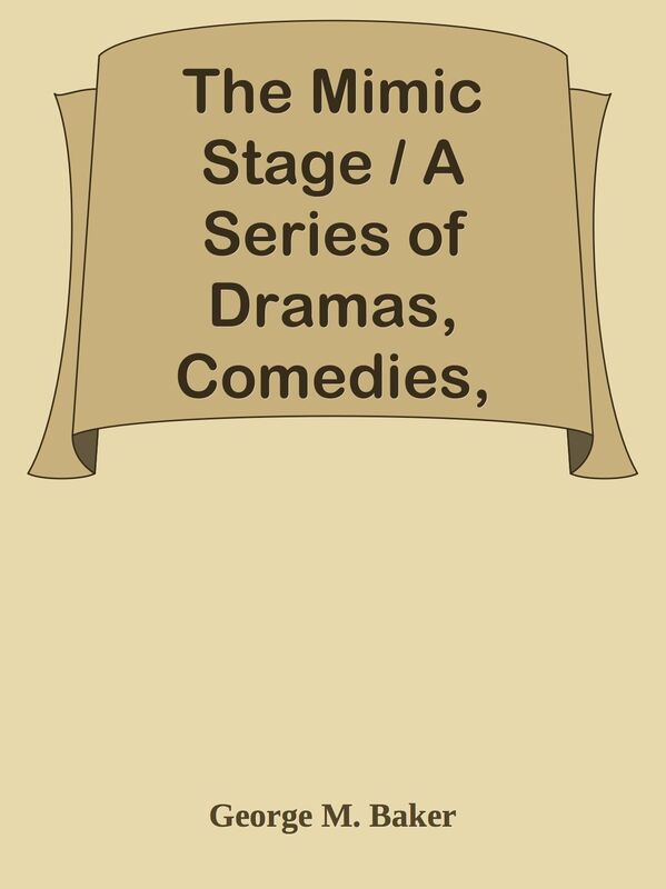 The Mimic Stage / A Series of Dramas, Comedies, Burlesques, and Farces for / Public