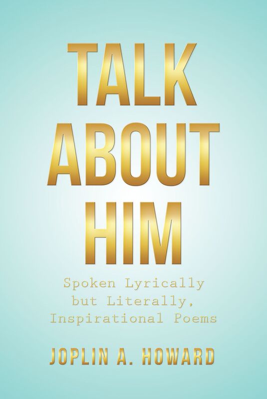TALK ABOUT HIM: Spoken Lyrically but Literally, Inspirational Poems
