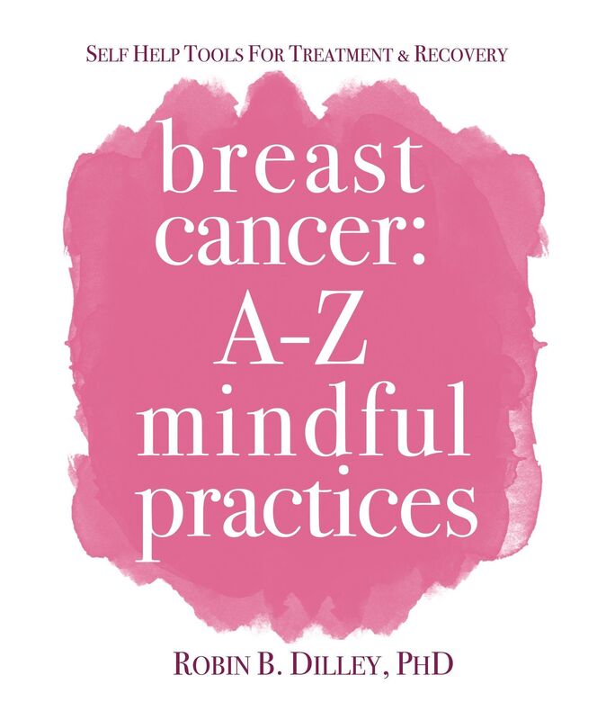 Breast Cancer: A-Z Mindful Practices - Self Help Tools For Treatment & Recovery