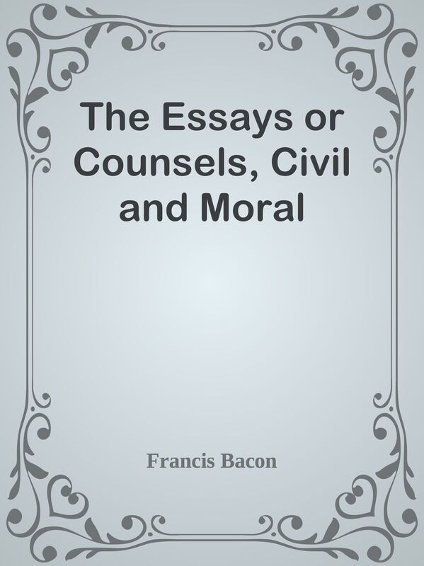The Essays or Counsels, Civil and Moral