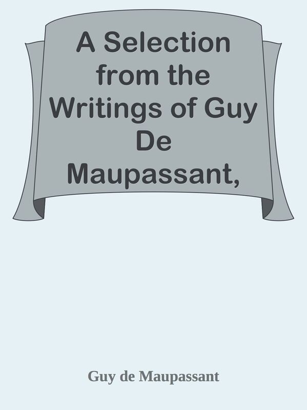 A Selection from the Writings of Guy De Maupassant, Vol. I