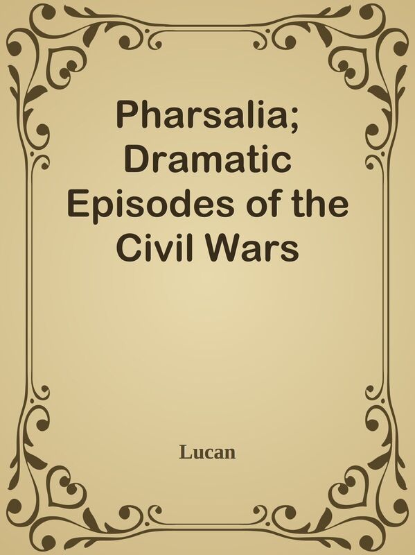 Pharsalia; Dramatic Episodes of the Civil Wars