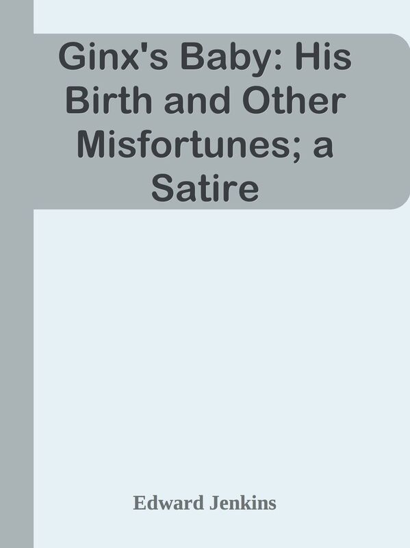 Ginx's Baby: His Birth and Other Misfortunes; a Satire