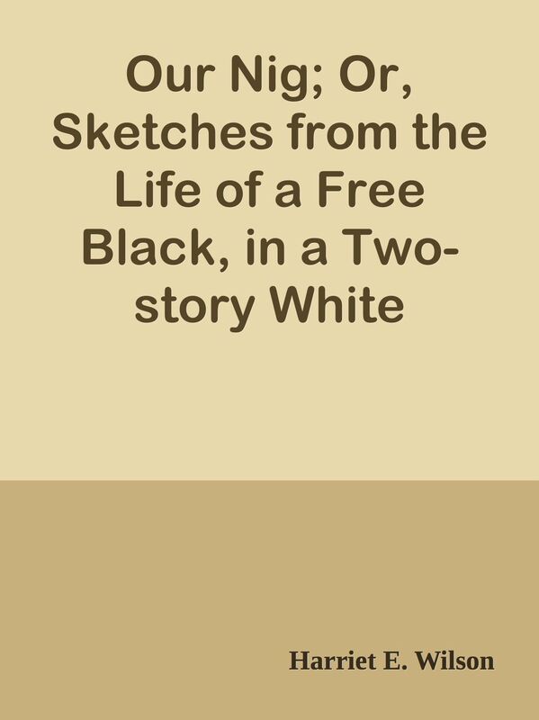 Our Nig; Or, Sketches from the Life of a Free Black, in a Two-story White House, Nor