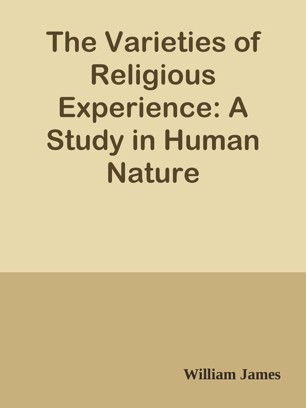 The Varieties of Religious Experience: A Study in Human Nature