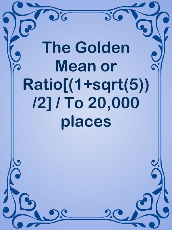 The Golden Mean or Ratio[(1+sqrt(5))/2] / To 20,000 places