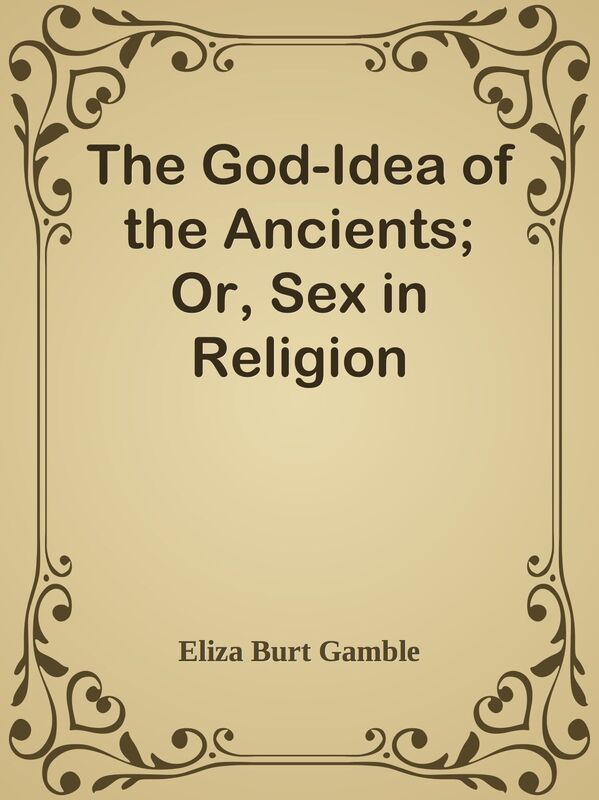 The God-Idea of the Ancients; Or, Sex in Religion