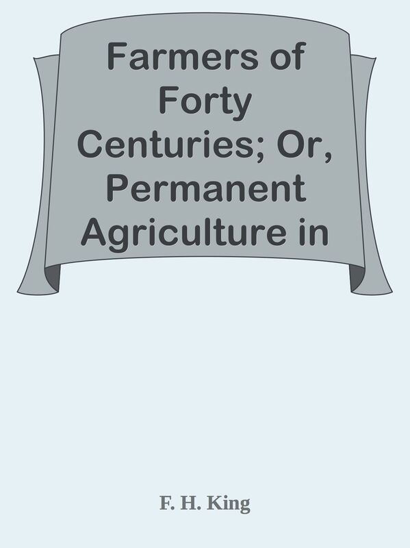 Farmers of Forty Centuries; Or, Permanent Agriculture in China, Korea, and Japan