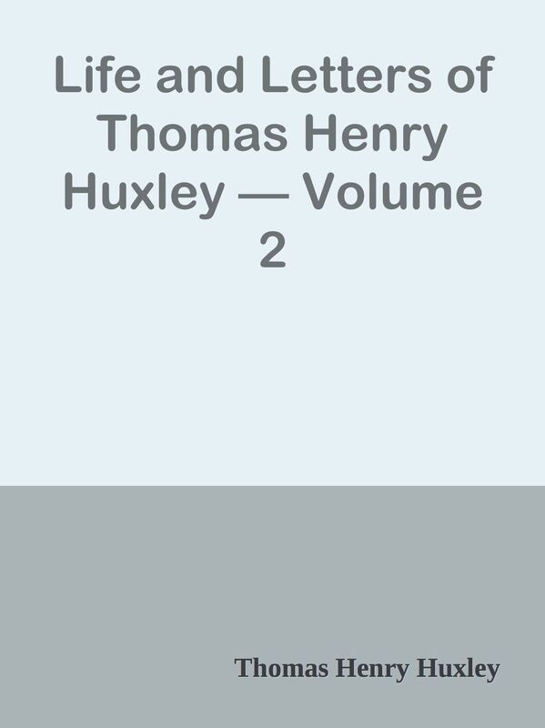 Life and Letters of Thomas Henry Huxley Volume 2