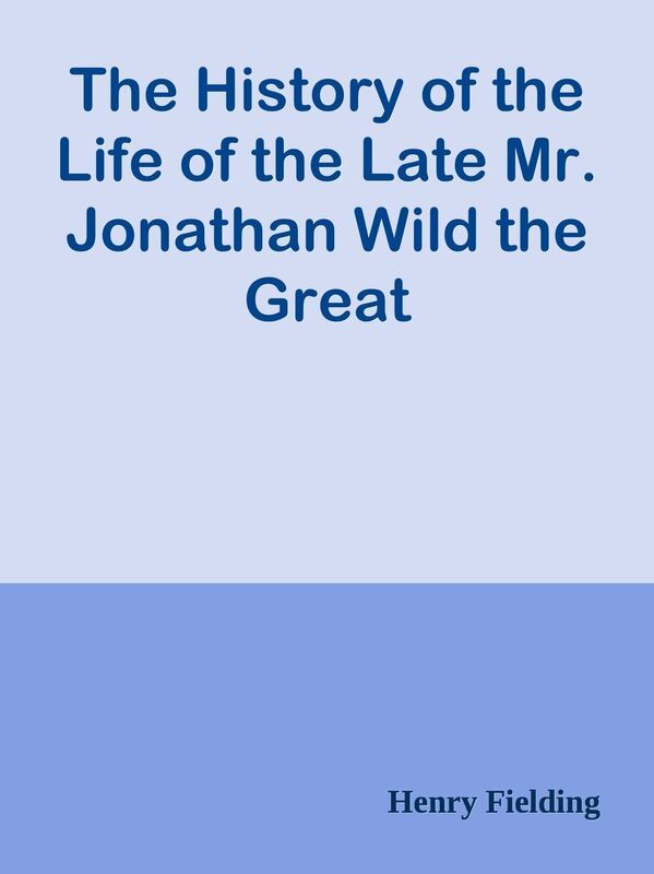 The History of the Life of the Late Mr. Jonathan Wild the Great
