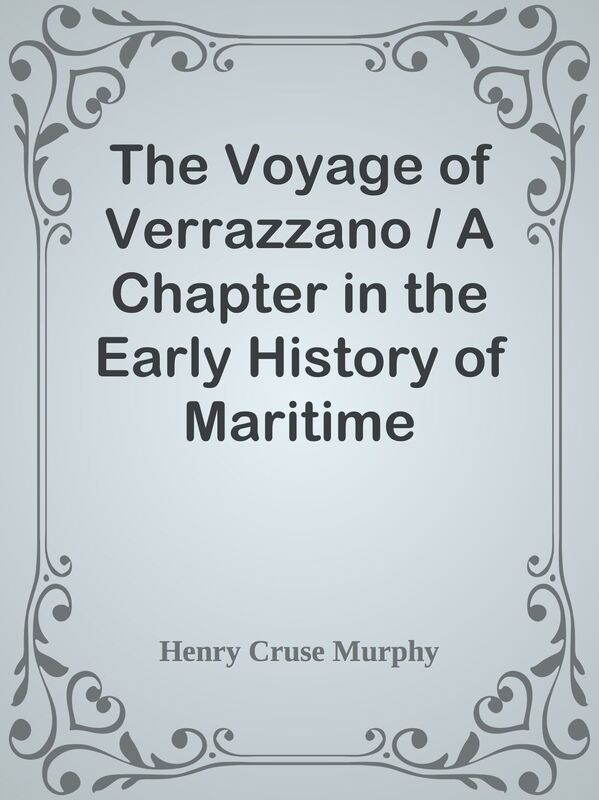 The Voyage of Verrazzano / A Chapter in the Early History of Maritime Discovery in A