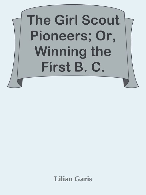 The Girl Scout Pioneers; Or, Winning the First B. C.