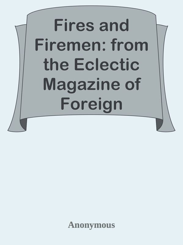 Fires and Firemen: from the Eclectic Magazine of Foreign Literature, Science and Art