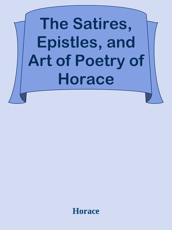 The Satires, Epistles, and Art of Poetry of Horace