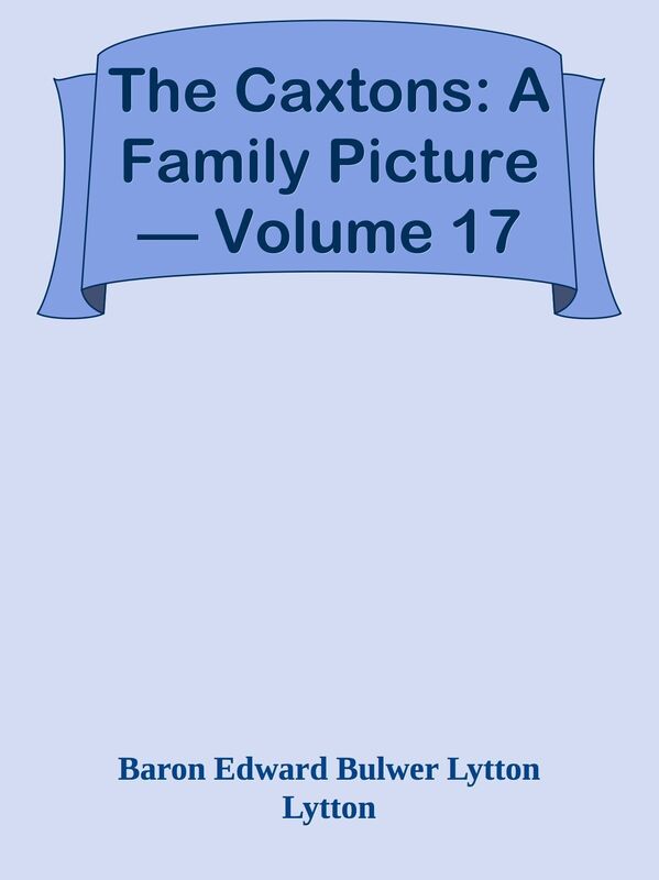 The Caxtons: A Family Picture Volume 17