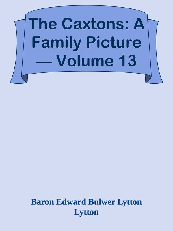 The Caxtons: A Family Picture Volume 13