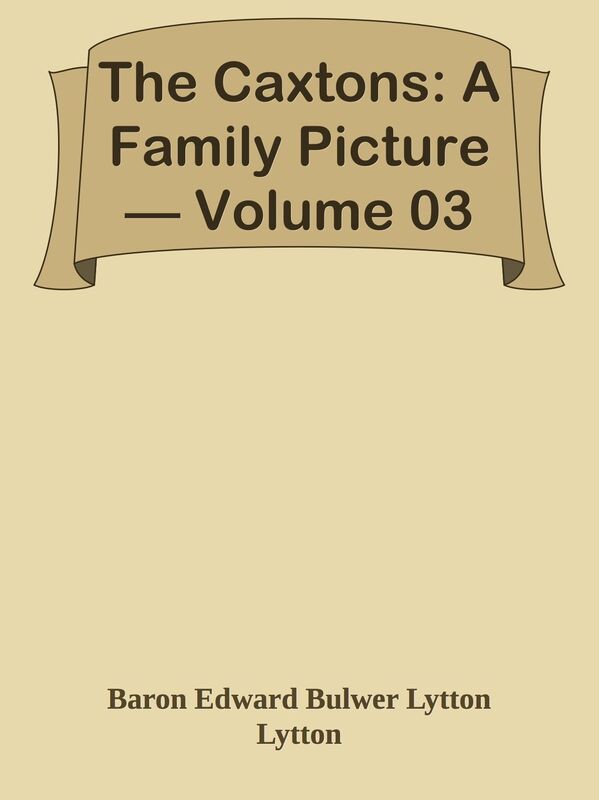 The Caxtons: A Family Picture Volume 03