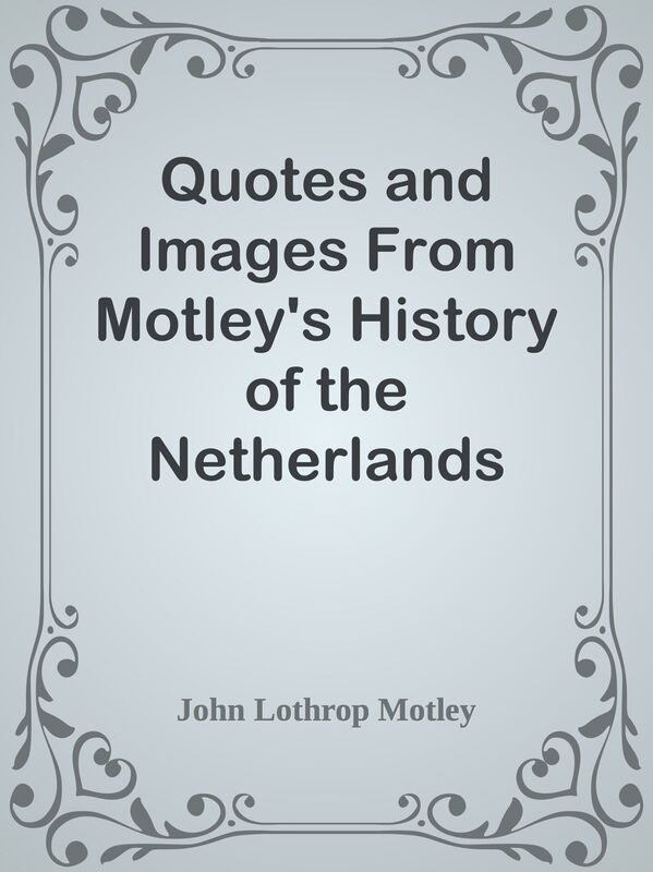 Quotes and Images From Motley's History of the Netherlands