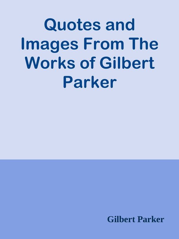 Quotes and Images From The Works of Gilbert Parker