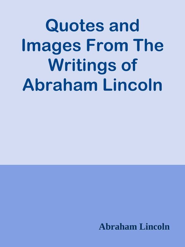 Quotes and Images From The Writings of Abraham Lincoln