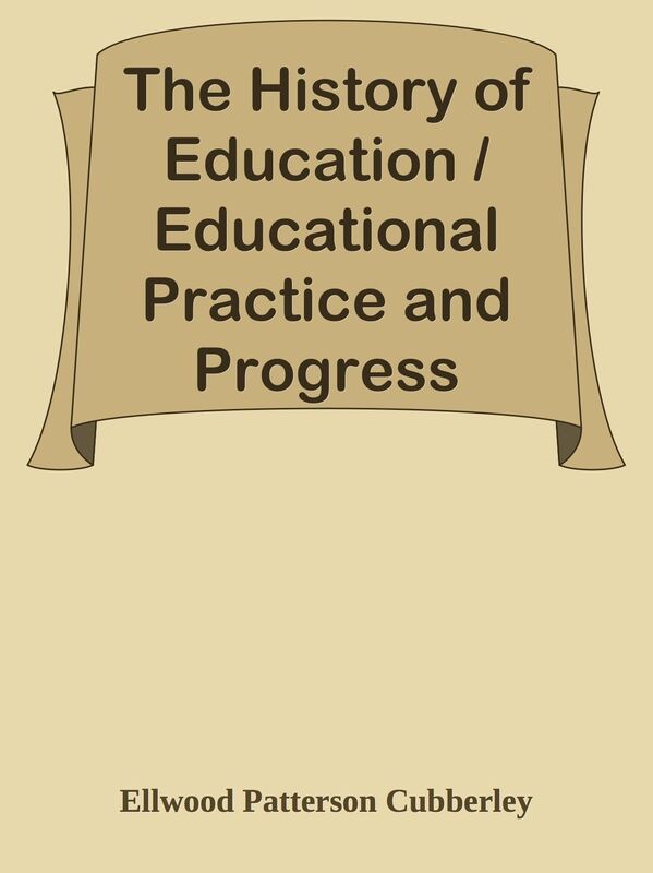 The History of Education / Educational Practice and Progress Considered as a Phase o