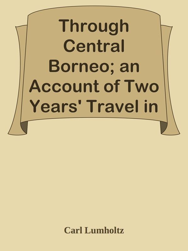 Through Central Borneo; an Account of Two Years' Travel in the Land of Head-Hunters
