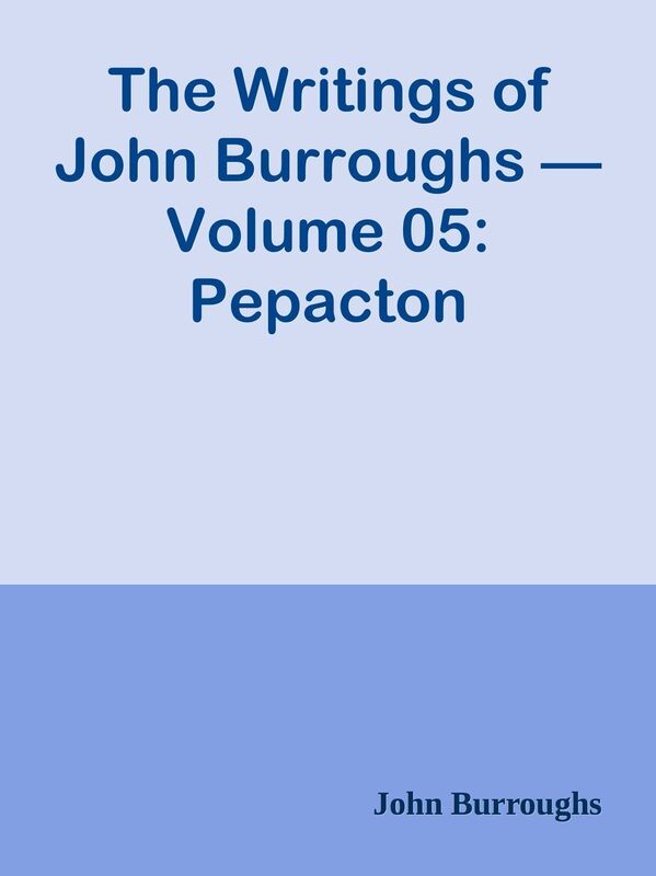 The Writings of John Burroughs Volume 05: Pepacton