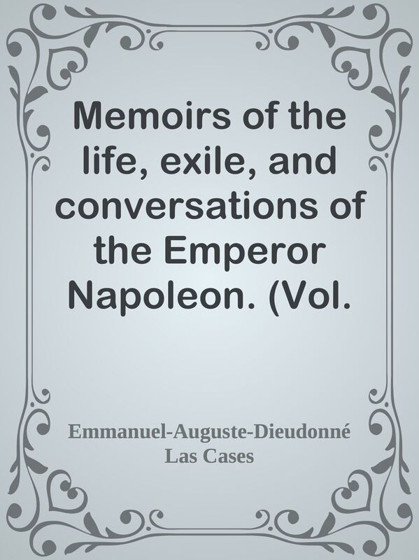 Memoirs of the life, exile, and conversations of the Emperor Napoleon. (Vol. II)