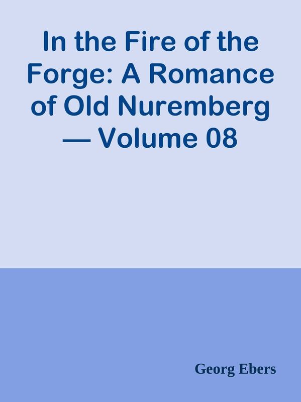In the Fire of the Forge: A Romance of Old Nuremberg Volume 08
