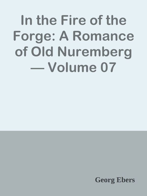 In the Fire of the Forge: A Romance of Old Nuremberg Volume 07