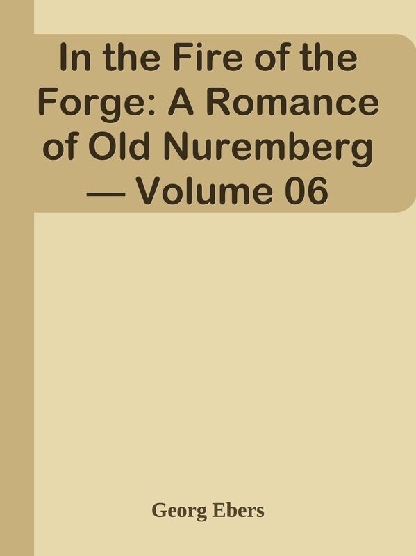 In the Fire of the Forge: A Romance of Old Nuremberg Volume 06