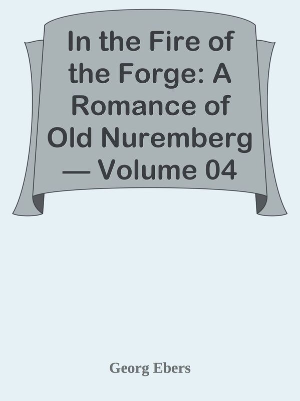 In the Fire of the Forge: A Romance of Old Nuremberg Volume 04