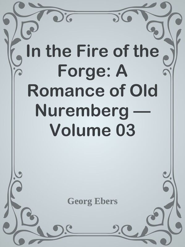 In the Fire of the Forge: A Romance of Old Nuremberg Volume 03