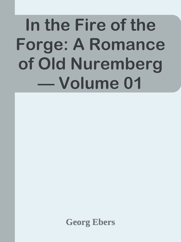In the Fire of the Forge: A Romance of Old Nuremberg Volume 01