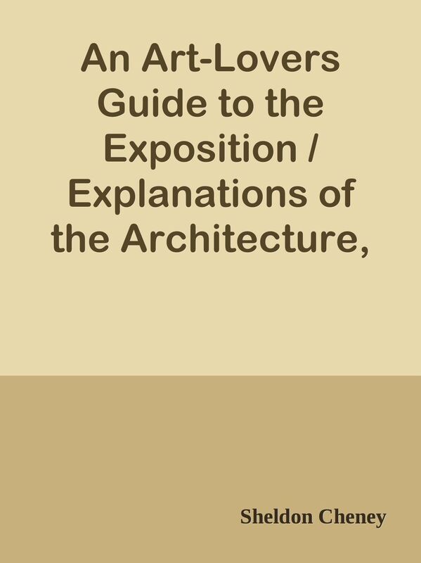 An Art-Lovers Guide to the Exposition / Explanations of the Architecture, Sculpture