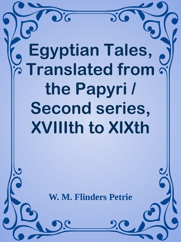 Egyptian Tales, Translated from the Papyri / Second series, XVIIIth to XIXth dynasty