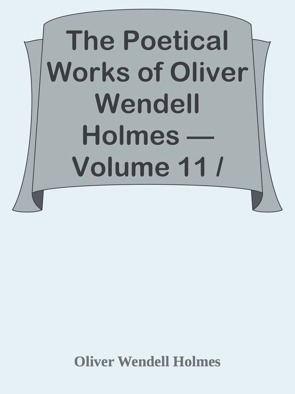 The Poetical Works of Oliver Wendell Holmes Volume 11 / Poems from the Teacups Ser