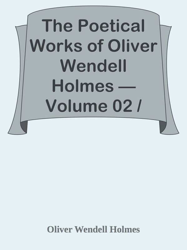 The Poetical Works of Oliver Wendell Holmes Volume 02 / Additional Poems (1837-184