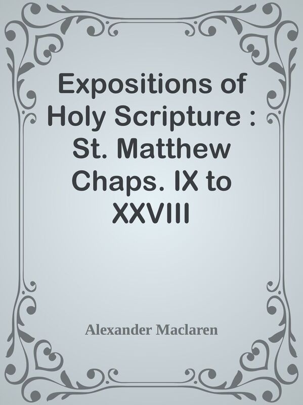 Expositions of Holy Scripture : St. Matthew Chaps. IX to XXVIII