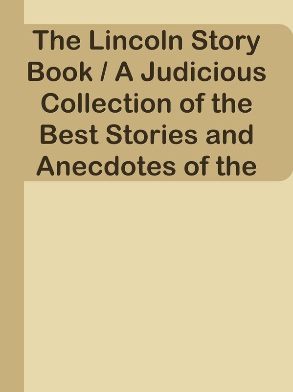 The Lincoln Story Book / A Judicious Collection of the Best Stories and Anecdotes of