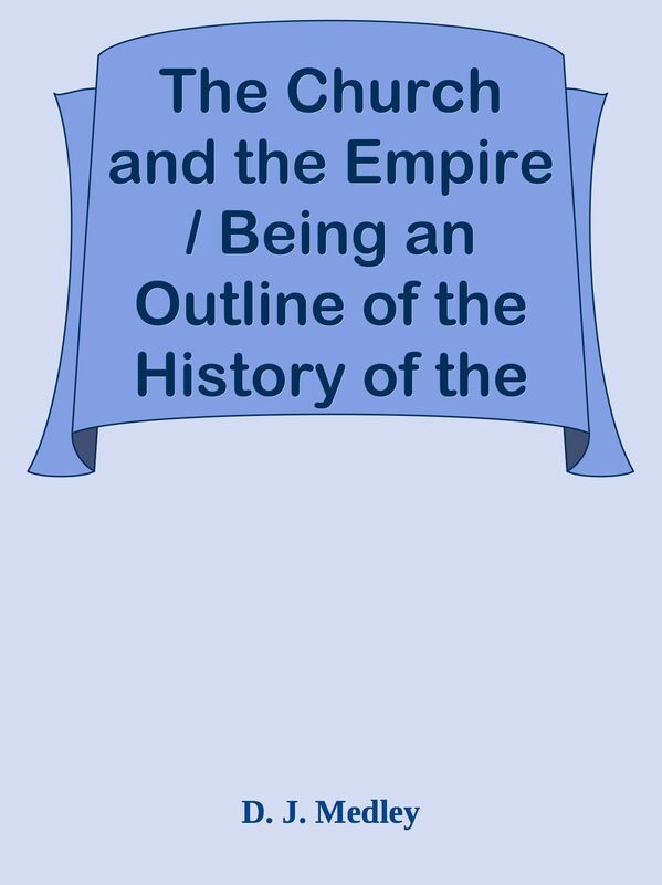 The Church and the Empire / Being an Outline of the History of the Church from A.D.