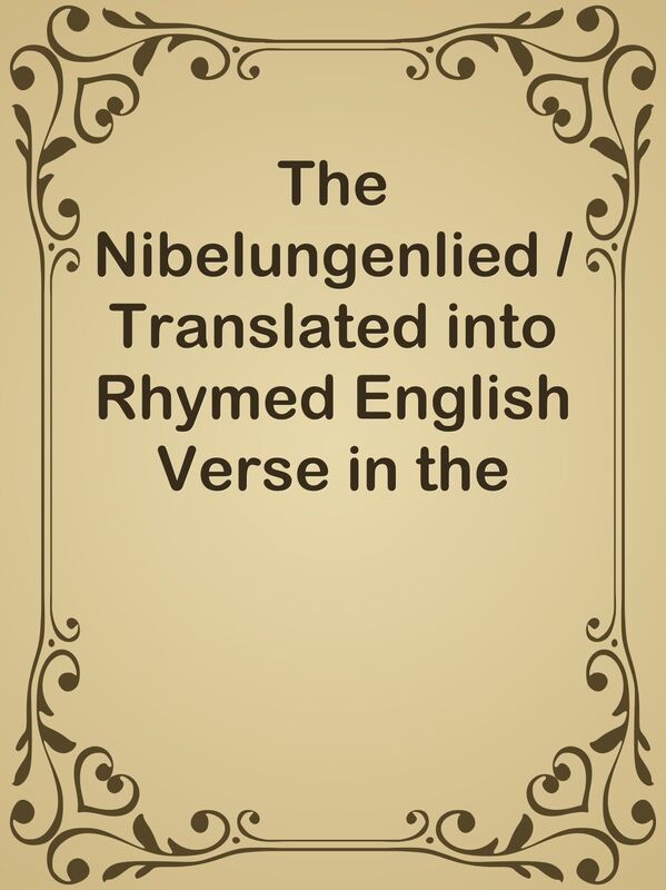 The Nibelungenlied / Translated into Rhymed English Verse in the Metre of the Origin